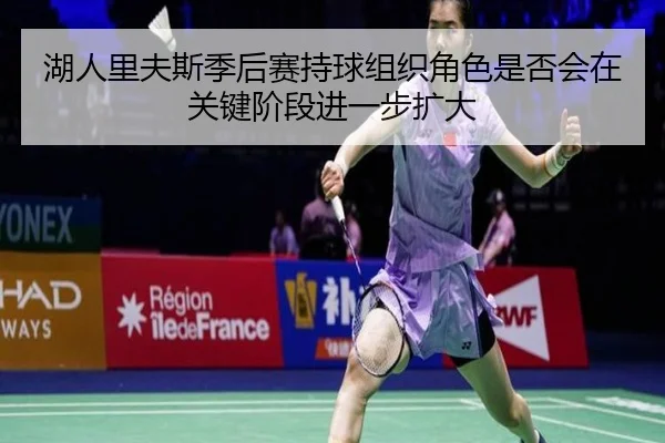 湖人里夫斯季后赛持球组织角色是否会在关键阶段进一步扩大