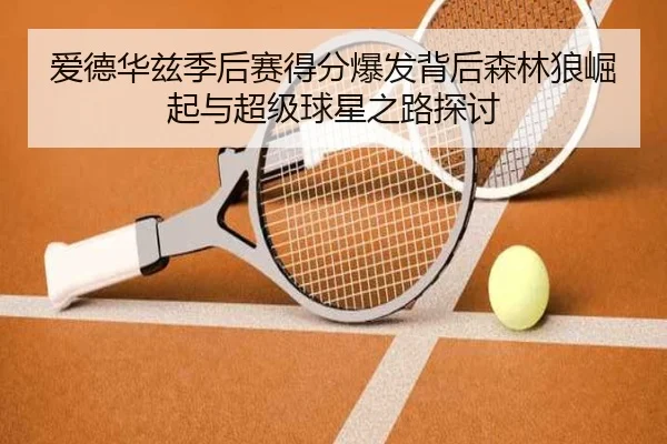 爱德华兹季后赛得分爆发背后森林狼崛起与超级球星之路探讨