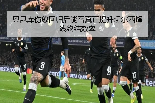 恩昆库伤愈回归后能否真正提升切尔西锋线终结效率