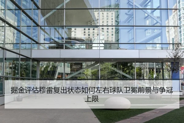 掘金评估穆雷复出状态如何左右球队卫冕前景与争冠上限